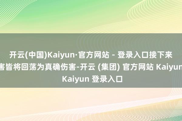 开云(中国)Kaiyun·官方网站 - 登录入口接下来的所有伤害皆将回荡为真确伤害-开云 (集团) 官方网站 Kaiyun 登录入口