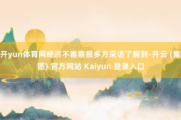开yun体育网经济不雅察报多方采访了解到-开云 (集团) 官方网站 Kaiyun 登录入口