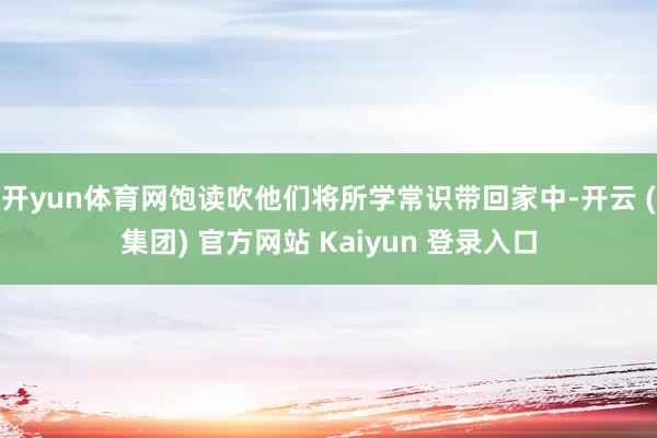开yun体育网饱读吹他们将所学常识带回家中-开云 (集团) 官方网站 Kaiyun 登录入口