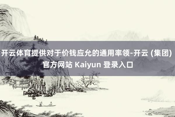开云体育提供对于价钱应允的通用率领-开云 (集团) 官方网站 Kaiyun 登录入口