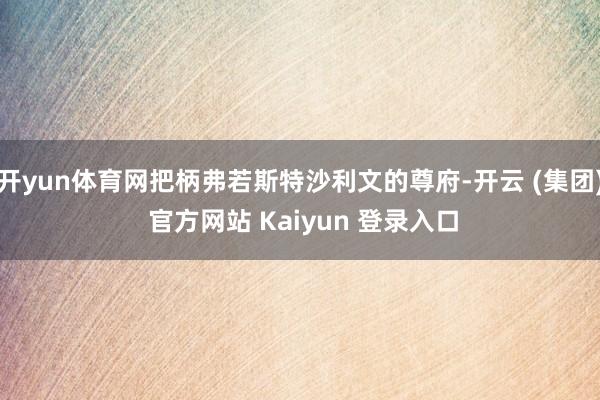 开yun体育网把柄弗若斯特沙利文的尊府-开云 (集团) 官方网站 Kaiyun 登录入口