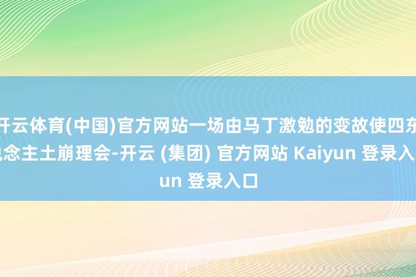 开云体育(中国)官方网站一场由马丁激勉的变故使四东说念主土崩理会-开云 (集团) 官方网站 Kaiyun 登录入口