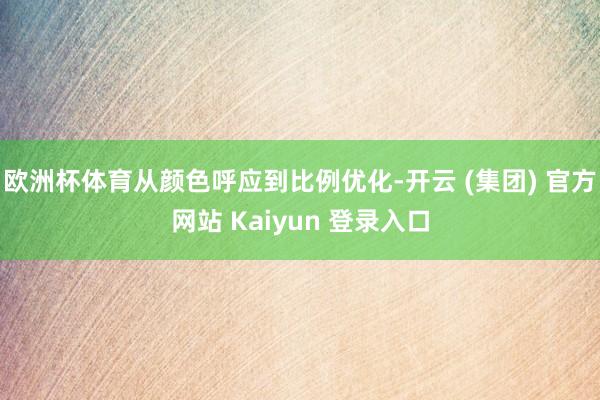 欧洲杯体育从颜色呼应到比例优化-开云 (集团) 官方网站 Kaiyun 登录入口