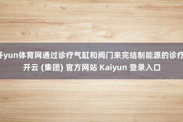 开yun体育网通过诊疗气缸和阀门来完结制能源的诊疗-开云 (集团) 官方网站 Kaiyun 登录入口