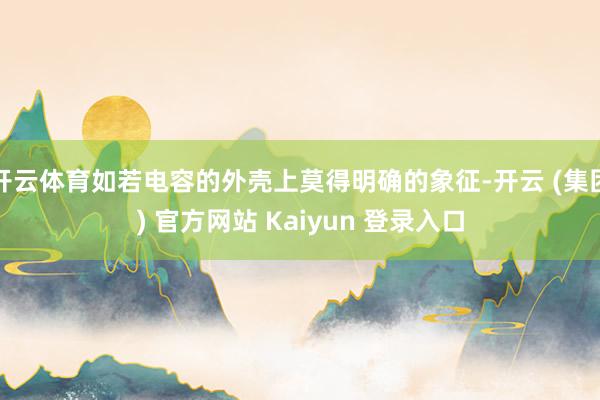 开云体育如若电容的外壳上莫得明确的象征-开云 (集团) 官方网站 Kaiyun 登录入口