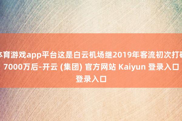 体育游戏app平台这是白云机场继2019年客流初次打破7000万后-开云 (集团) 官方网站 Kaiyun 登录入口