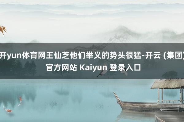 开yun体育网王仙芝他们举义的势头很猛-开云 (集团) 官方网站 Kaiyun 登录入口