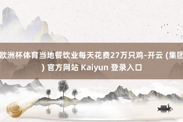 欧洲杯体育当地餐饮业每天花费27万只鸡-开云 (集团) 官方网站 Kaiyun 登录入口
