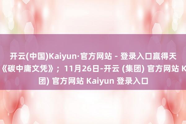 开云(中国)Kaiyun·官方网站 - 登录入口赢得天津排放权来回所《碳中庸文凭》;11月26日-开云 (集团) 官方网站 Kaiyun 登录入口
