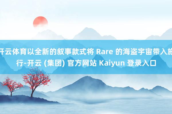 开云体育以全新的叙事款式将 Rare 的海盗宇宙带入施行-开云 (集团) 官方网站 Kaiyun 登录入口