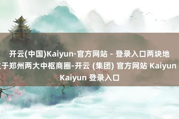 开云(中国)Kaiyun·官方网站 - 登录入口两块地标大屏位于郑州两大中枢商圈-开云 (集团) 官方网站 Kaiyun 登录入口
