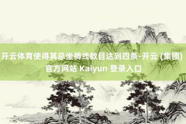 开云体育使得其总坐褥线数目达到四条-开云 (集团) 官方网站 Kaiyun 登录入口