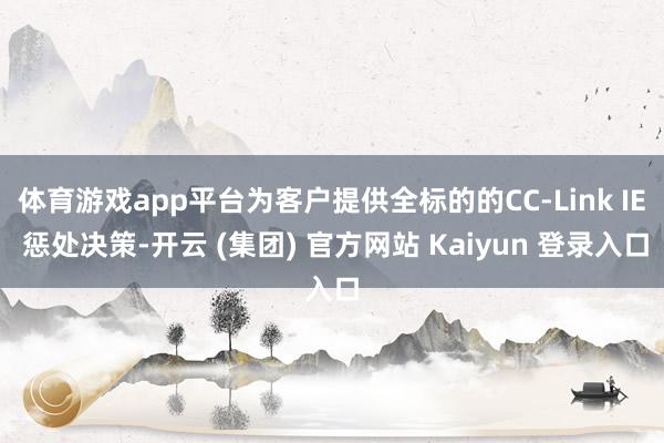 体育游戏app平台为客户提供全标的的CC-Link IE 惩处决策-开云 (集团) 官方网站 Kaiyun 登录入口
