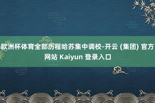 欧洲杯体育全部历程哈苏集中调校-开云 (集团) 官方网站 Kaiyun 登录入口