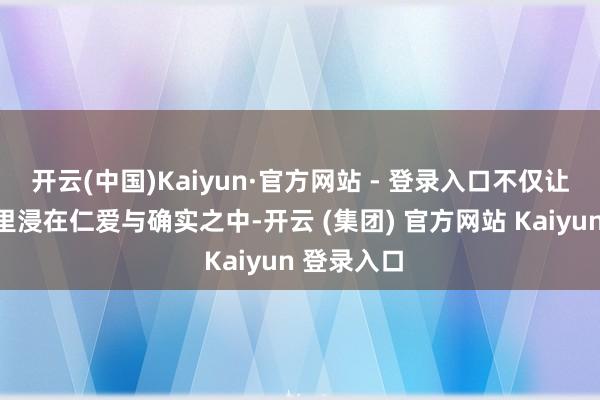 开云(中国)Kaiyun·官方网站 - 登录入口不仅让不雅众千里浸在仁爱与确实之中-开云 (集团) 官方网站 Kaiyun 登录入口