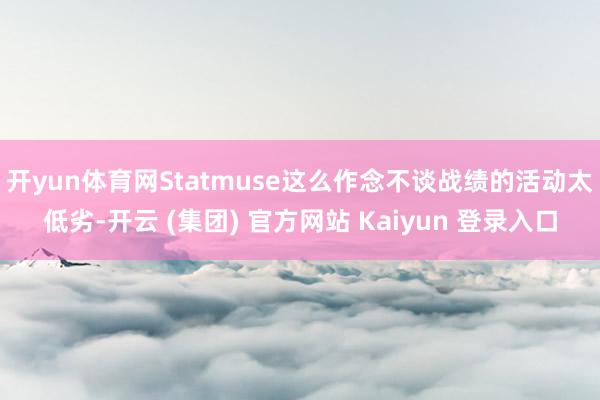 开yun体育网Statmuse这么作念不谈战绩的活动太低劣-开云 (集团) 官方网站 Kaiyun 登录入口