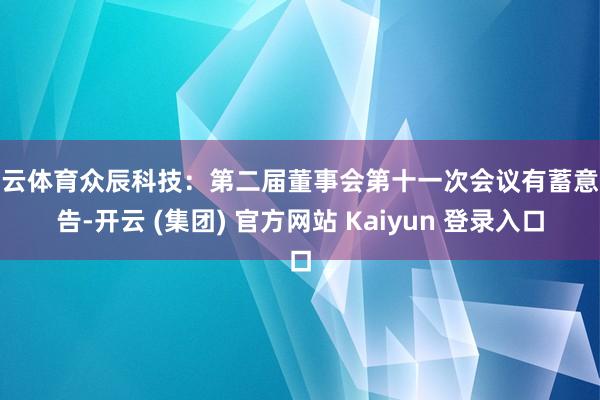 开云体育众辰科技：第二届董事会第十一次会议有蓄意公告-开云 (集团) 官方网站 Kaiyun 登录入口