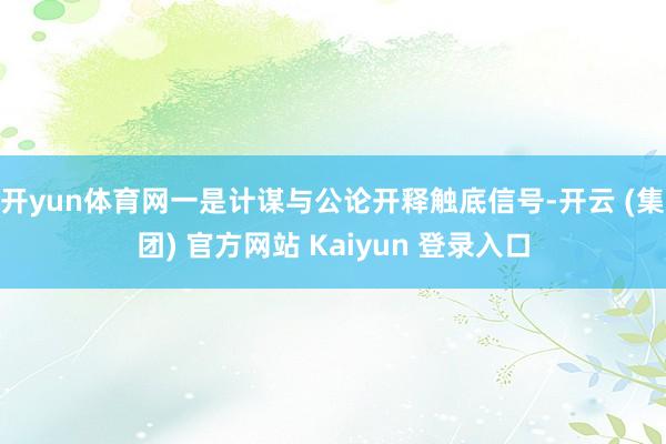 开yun体育网一是计谋与公论开释触底信号-开云 (集团) 官方网站 Kaiyun 登录入口