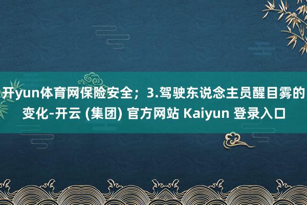开yun体育网保险安全；　　3.驾驶东说念主员醒目雾的变化-开云 (集团) 官方网站 Kaiyun 登录入口