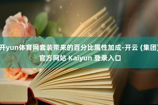 开yun体育网套装带来的百分比属性加成-开云 (集团) 官方网站 Kaiyun 登录入口