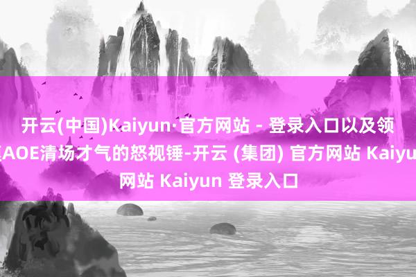 开云(中国)Kaiyun·官方网站 - 登录入口以及领有超大规模AOE清场才气的怒视锤-开云 (集团) 官方网站 Kaiyun 登录入口