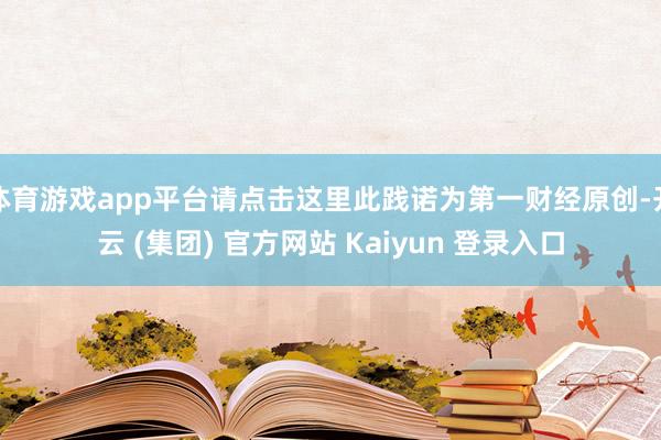 体育游戏app平台请点击这里此践诺为第一财经原创-开云 (集团) 官方网站 Kaiyun 登录入口