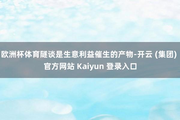 欧洲杯体育隧谈是生意利益催生的产物-开云 (集团) 官方网站 Kaiyun 登录入口