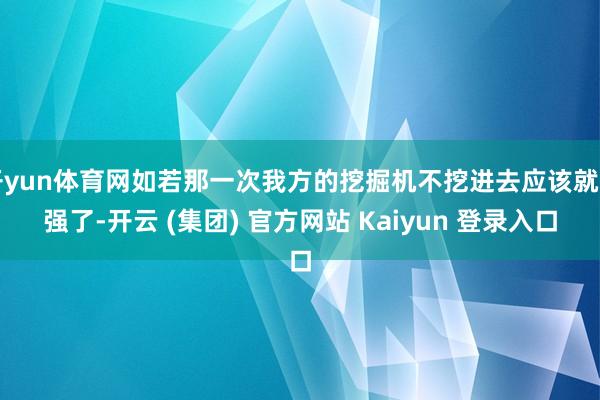开yun体育网如若那一次我方的挖掘机不挖进去应该就四强了-开云 (集团) 官方网站 Kaiyun 登录入口