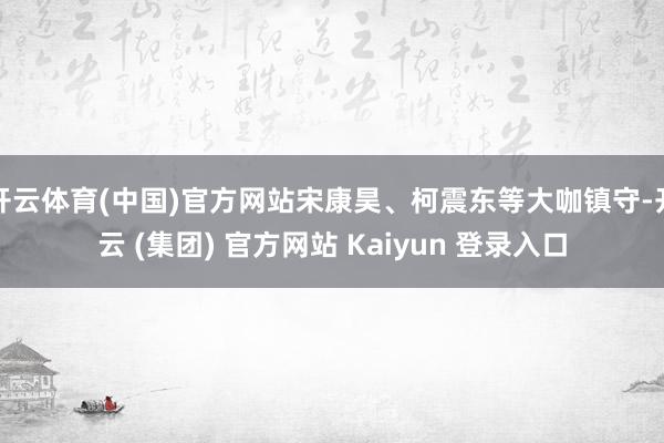 开云体育(中国)官方网站宋康昊、柯震东等大咖镇守-开云 (集团) 官方网站 Kaiyun 登录入口