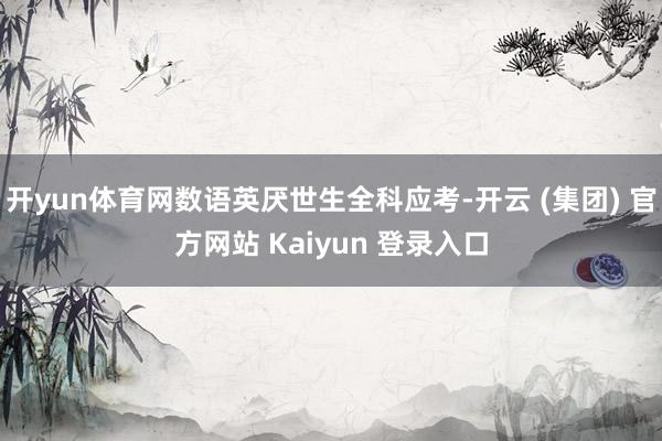开yun体育网数语英厌世生全科应考-开云 (集团) 官方网站 Kaiyun 登录入口