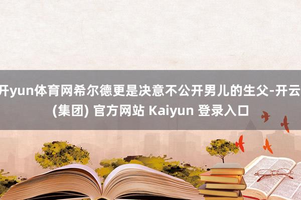 开yun体育网希尔德更是决意不公开男儿的生父-开云 (集团) 官方网站 Kaiyun 登录入口