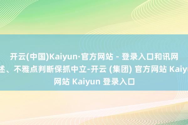 开云(中国)Kaiyun·官方网站 - 登录入口和讯网站对文中阐述、不雅点判断保抓中立-开云 (集团) 官方网站 Kaiyun 登录入口