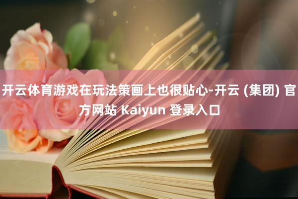 开云体育游戏在玩法策画上也很贴心-开云 (集团) 官方网站 Kaiyun 登录入口