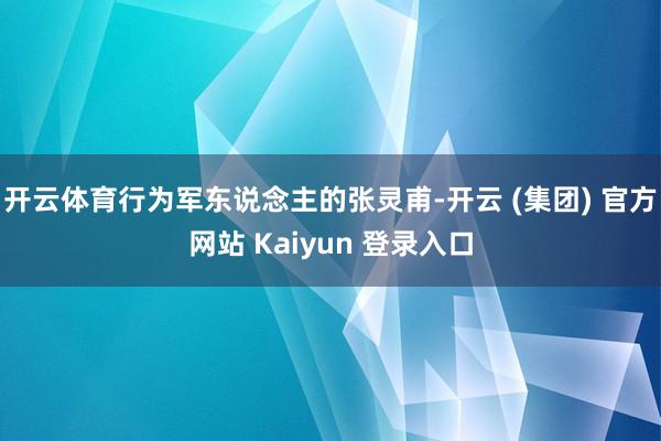 开云体育行为军东说念主的张灵甫-开云 (集团) 官方网站 Kaiyun 登录入口