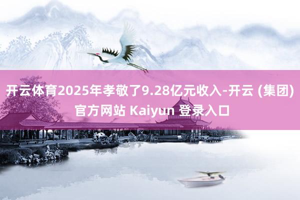 开云体育2025年孝敬了9.28亿元收入-开云 (集团) 官方网站 Kaiyun 登录入口
