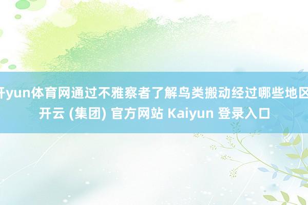 开yun体育网通过不雅察者了解鸟类搬动经过哪些地区-开云 (集团) 官方网站 Kaiyun 登录入口