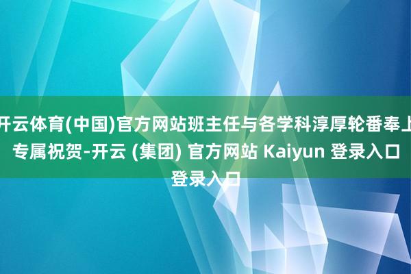开云体育(中国)官方网站班主任与各学科淳厚轮番奉上专属祝贺-开云 (集团) 官方网站 Kaiyun 登录入口