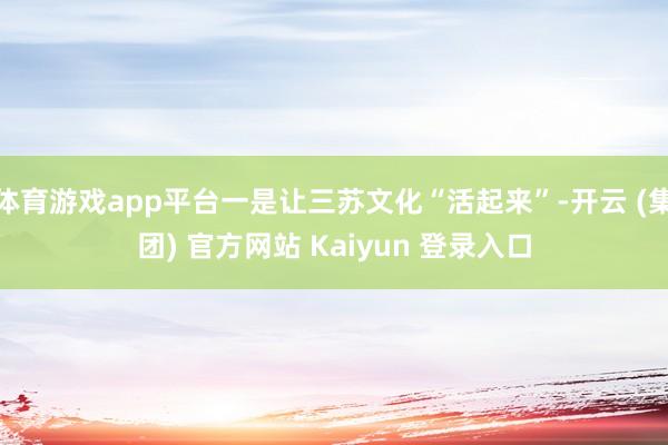 体育游戏app平台一是让三苏文化“活起来”-开云 (集团) 官方网站 Kaiyun 登录入口