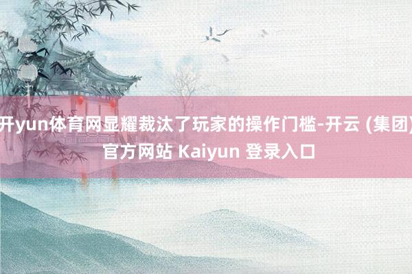 开yun体育网显耀裁汰了玩家的操作门槛-开云 (集团) 官方网站 Kaiyun 登录入口