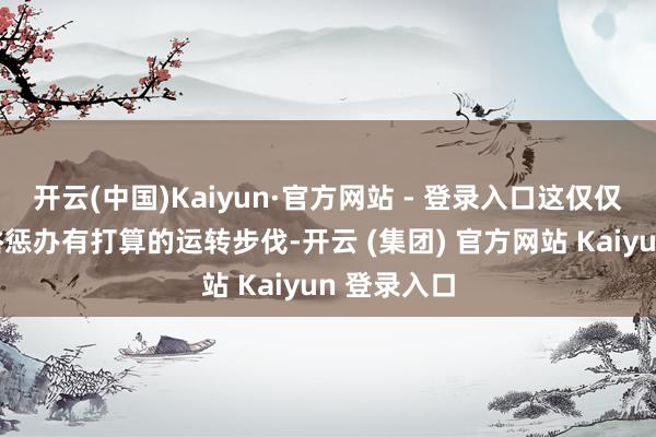开云(中国)Kaiyun·官方网站 - 登录入口这仅仅构建更鄙俗惩办有打算的运转步伐-开云 (集团) 官方网站 Kaiyun 登录入口