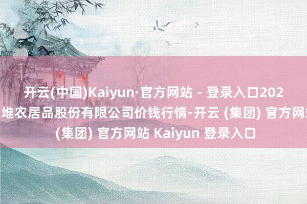 开云(中国)Kaiyun·官方网站 - 登录入口2025年7月4日长沙马王堆农居品股份有限公司价钱行情-开云 (集团) 官方网站 Kaiyun 登录入口