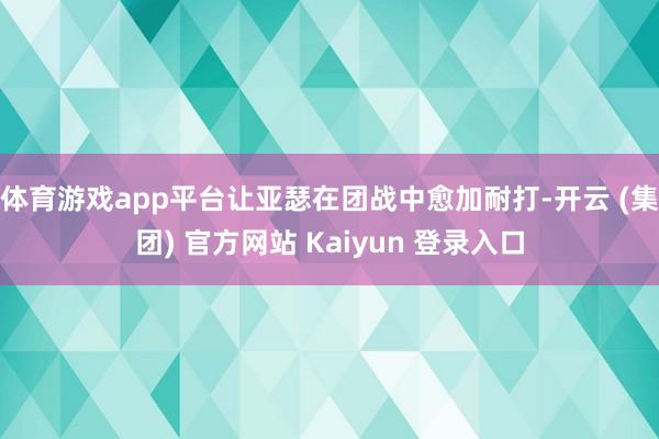 体育游戏app平台让亚瑟在团战中愈加耐打-开云 (集团) 官方网站 Kaiyun 登录入口