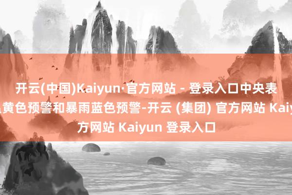 开云(中国)Kaiyun·官方网站 - 登录入口中央表象台发布高温黄色预警和暴雨蓝色预警-开云 (集团) 官方网站 Kaiyun 登录入口