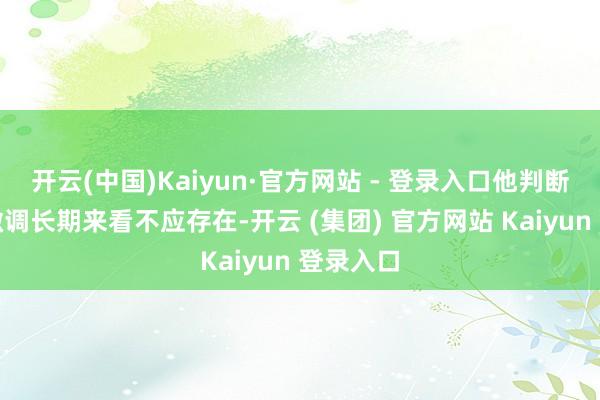 开云(中国)Kaiyun·官方网站 - 登录入口他判断模子的微调长期来看不应存在-开云 (集团) 官方网站 Kaiyun 登录入口