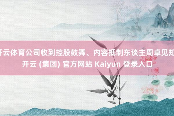 开云体育公司收到控股鼓舞、内容抵制东谈主周卓见知-开云 (集团) 官方网站 Kaiyun 登录入口