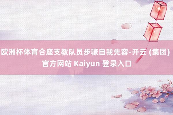 欧洲杯体育合座支教队员步骤自我先容-开云 (集团) 官方网站 Kaiyun 登录入口