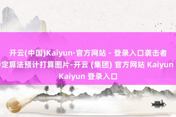 开云(中国)Kaiyun·官方网站 - 登录入口袭击者可针对特定算法预计打算图片-开云 (集团) 官方网站 Kaiyun 登录入口