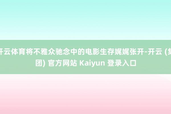 开云体育将不雅众驰念中的电影生存娓娓张开-开云 (集团) 官方网站 Kaiyun 登录入口