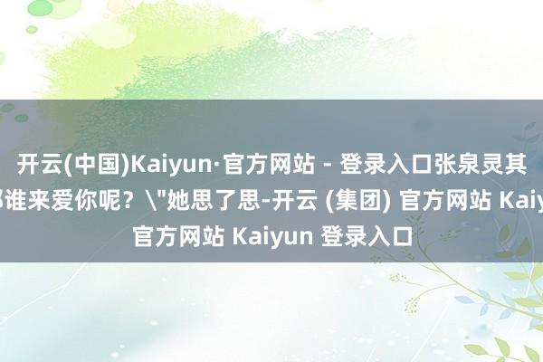 开云(中国)Kaiyun·官方网站 - 登录入口张泉灵其后追问：