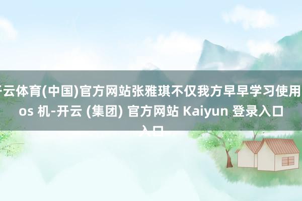 开云体育(中国)官方网站张雅琪不仅我方早早学习使用 pos 机-开云 (集团) 官方网站 Kaiyun 登录入口